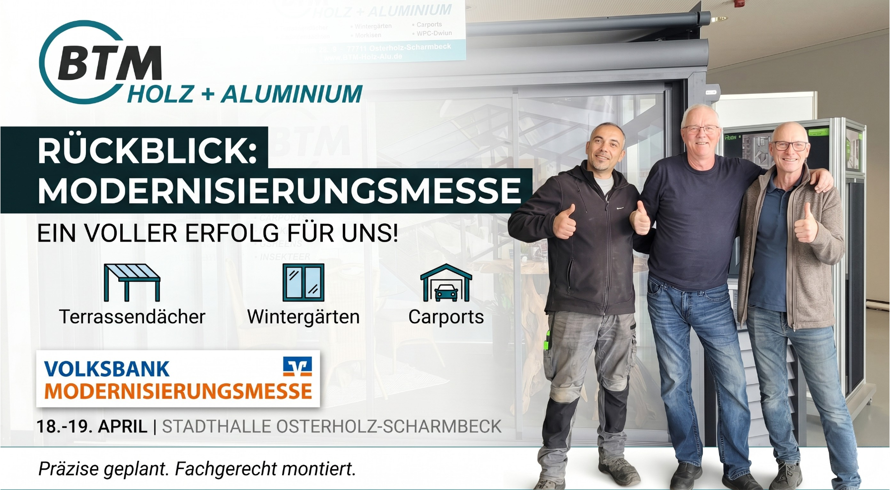 Rückblick-Beitrag der Firma BTM Holz + Aluminium. Oben links das BTM-Firmenlogo. Großer Text: "RÜCKBLICK: MODERNISIERUNGSMESSE" und "EIN VOLLER ERFOLG FÜR UNS!". Icons für Terrassendächer, Wintergärten und Carports. Unten links das Volksbank-Veranstaltungslogo mit dem Text: "18.-19. APRIL | STADTHALLE OSTERHOLZ-SCHARMBECK". Rechts drei lächelnde Männer (BTM-Team) in Arbeitskleidung und Jeans, die Daumen hoch geben, vor einem BTM-Modellstand. Ganz unten die Tagline: "Präzise geplant. Fachgerecht montiert.